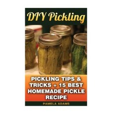 DIY Pickling: Pickling Tips & Tricks + 15 Best Homemade Pickle Recipes Paperback, Createspace Independent Publishing Platform