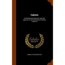 Caloric: Its Mechanical Chemical and Vital Agencies in the Phenomena of Nature Volume 2 Hardcover, Arkose Press