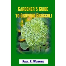 Gardener's Guide to Growing Broccoli: Broccoli Culture in the Vegetable Garden Paperback, Createspace Independent Publishing Platform