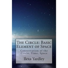 The Circle: Basic Element of Space: Conservation of the Circle Time Space Paperback, Createspace Independent Publishing Platform