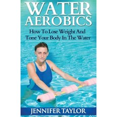 Water Aerobics - How to Lose Weight and Tone Your Body in the Water Paperback, Createspace Independent Publishing Platform