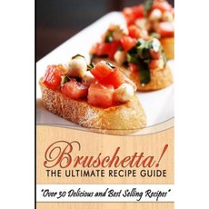 Bruschetta! the Ultimate Recipe Guide: Over 30 Delicious & Best Selling Recipes Paperback, Createspace Independent Publishing Platform