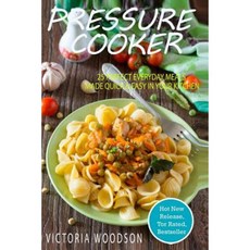 Pressure Cooker: 25 Perfect Everyday Meals Made Quick & Easy in Your Kitchen Paperback, Createspace Independent Publishing Platform
