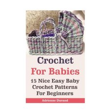 Crochet for Babies: 15 Nice Easy Baby Crochet Patterns for Beginners: (Do It Yourself) Paperback, Createspace Independent Publishing Platform