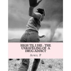 High Til I Die: - The Unraveling of a Drug Addict Paperback, Createspace Independent Publishing Platform