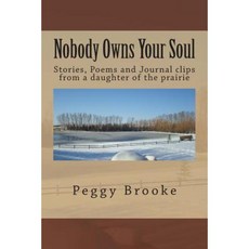 Nobody Owns Your Soul: Stories Poems and Journal Clips from a Daughter of the Prairie Paperback, Createspace