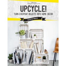Upcycle!: DIY Furniture and Decor from Unexpected Objects Hardcover, Weldon Owen