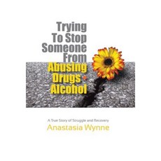 Trying to Stop Someone from Abusing Drugs - Alcohol: A True Story of Struggle and Recovery Hardcover, Balboa Press