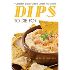 Dips to Die for: A Collection of Easy Dips to Delight Your Guests Paperback, Createspace Independent Publishing Platform