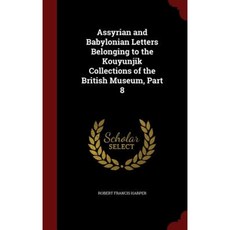 Assyrian and Babylonian Letters Belonging to the Kouyunjik Collections of the British Museum Part 8 Hardcover, Andesite Press