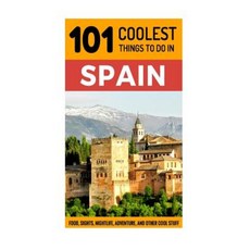 Spain: Spain Travel Guide: 101 Coolest Things to Do in Spain Paperback, Createspace Independent Publishing Platform