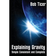 Explaining Gravity: Simple Consistent and Complete Paperback, Epigraph Publishing