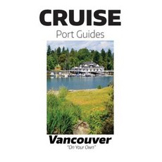Cruise Port Guides - Vancouver: Vancouver on Your Own Paperback, Createspace Independent Publishing Platform
