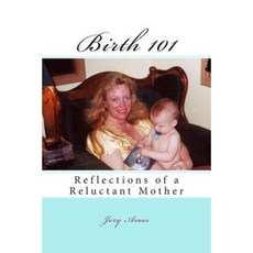 Birth 101: Reflections of a Reluctant Mother Paperback, Createspace