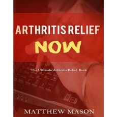 Arthritis Relief Now: The Ultimate Arthritis Relief Book Paperback, Createspace Independent Publishing Platform
