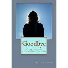Goodbye: Grief from Beginning to End Paperback, Createspace Independent Publishing Platform