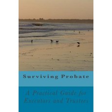 Surviving Probate: A Practical Guide for Executors and Trustees Paperback, Createspace