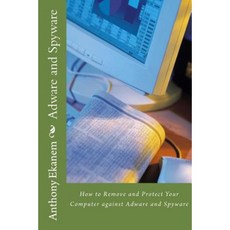 Adware and Spyware: How to Remove and Protect Your Computer Against Adware and Spyware Paperback, Createspace Independent Publishing Platform