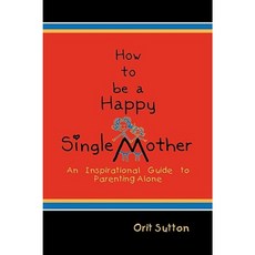 How to Be a Happy Single Mother an Inspirational Guide to Parenting Alone Paperback, Strategic Book Publishing & Rights Agency, LL
