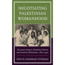 Negotiating Palestinian Womanhood: Encounters Between Palestinian Women and American Missionaries 1880s-1940s Hardcover, Lexington Books