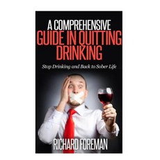 A Comprehensive Guide in Quitting Drinking: Stop Drinking and Back to Sober Life Paperback, Createspace Independent Publishing Platform