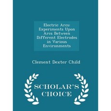 Electric Arcs: Experiments Upon Arcs Between Different Electrodes in Various Environments - Scholar's Choice Edition Paperback