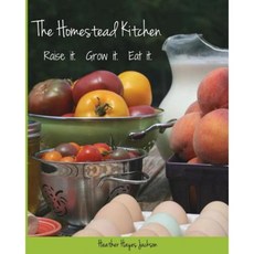 The Homestead Kitchen: Raise It. Grow It. Eat It. Paperback, Createspace Independent Publishing Platform