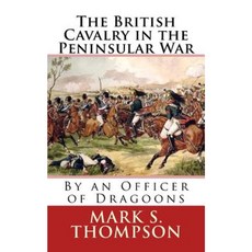 The British Cavalry in the Peninsular War Paperback, Createspace Independent Publishing Platform