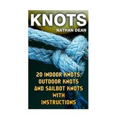 Knots: 20 Indoor Knots Outdoor Knots and Sailbot Knots with Instructions Paperback, Createspace Independent Publishing Platform