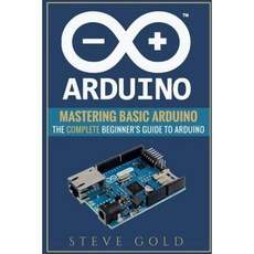 Arduino: Mastering Basic Arduino: The Complete Beginner's Guide to Arduino Paperback, Createspace Independent Publishing Platform