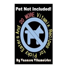 Pet Not Included!: And 20 More Vitamix Recipes for Picky Eaters Paperback, Createspace Independent Publishing Platform