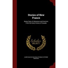 Stories of New France: Being Tales of Adventure and Heroism from the Early History of Canada Hardcover, Andesite Press