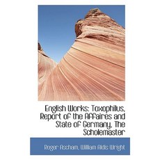 English Works: Toxophilus Report of the Affaires and State of Germany the Scholemaster Paperback, BiblioLife