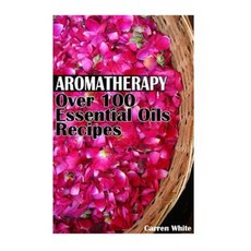 Aromatherapy: Over 100 Essential Oils Recipes: (Essential Oils Aromatherapy) Paperback, Createspace Independent Publishing Platform