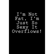 I'm Not Fat I'm Just So Sexy It Overflows!: Notebook Paperback, Createspace Independent Publishing Platform