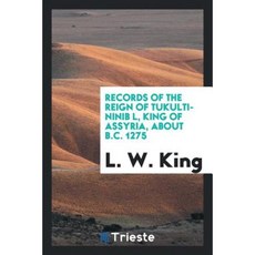 Records of the Reign of Tukulti-Ninib L King of Assyria about B.C. 1275 Paperback, Trieste Publishing