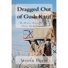 Dragged Out of Gush Katif: The Tale of an American Who Flew to Israel to Stop the Disengagement Paperback, Createspace