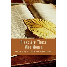 Bless Are Those Who Mourn: Seven Day Grief Work Devotional Paperback, Createspace Independent Publishing Platform