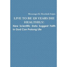 Live to Be 120 Years Die Healthily: New Scientific Data Suggest Faith in God Can Prolong Life Hardcover, Lulu.com
