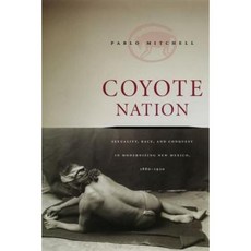 Coyote Nation: Sexuality Race and Conquest in Modernizing New Mexico 1880-1920 Hardcover, University of Chicago Press