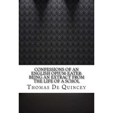 Confessions of an English Opium-Eater: Being an Extract from the Life of a Schol Paperback, Createspace Independent Publishing Platform