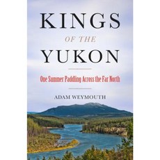 Kings of the Yukon: One Summer Paddling Across the Far North Hardcover, Little Brown and Company