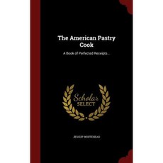 The American Pastry Cook: A Book of Perfected Receipts... Hardcover, Andesite Press