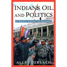 Indians Oil and Politics: A Recent History of Ecuador Paperback, Scholarly Resources