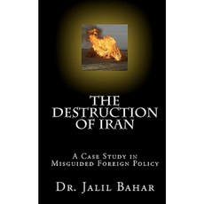 The Destruction of Iran: A Case Study in Misguided Foreign Policy Paperback, Createspace Independent Publishing Platform