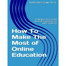 How to Make the Most of Online Education: Strategies That Create Positive Outcomes for Adult Students Paperback, Createspace