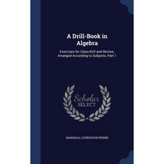 A Drill-Book in Algebra: Exercises for Class-Drill and Review Arranged According to Subjects Part 1 Hardcover, Sagwan Press