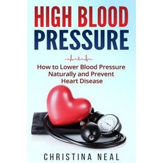 High Blood Pressure: How to Lower Blood Pressure Naturally and Prevent Heart Disease Paperback, Createspace Independent Publishing Platform