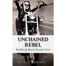 Unchained Rebel: An Outlaw Biker's Toughest Fight Paperback, Createspace Independent Publishing Platform