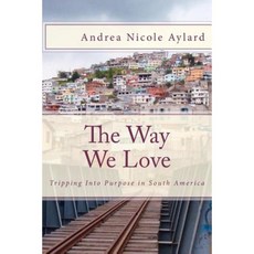 The Way We Love: Tripping Into Purpose in South America Paperback, Createspace Independent Publishing Platform